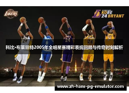 科比·布莱恩特2005年全明星赛精彩表现回顾与传奇时刻解析