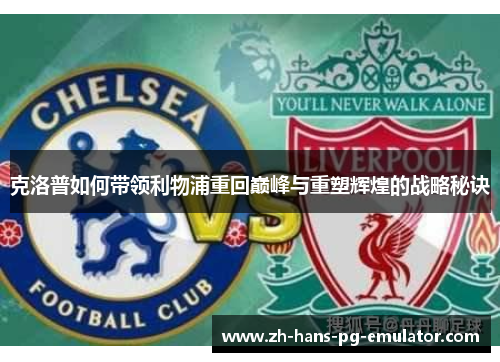 克洛普如何带领利物浦重回巅峰与重塑辉煌的战略秘诀