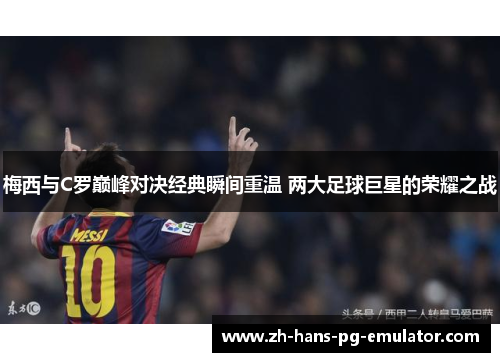 梅西与C罗巅峰对决经典瞬间重温 两大足球巨星的荣耀之战