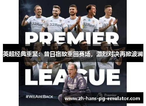 英超经典重聚：昔日宿敌重回赛场，激烈对决再掀波澜