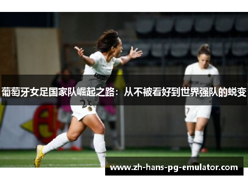葡萄牙女足国家队崛起之路：从不被看好到世界强队的蜕变