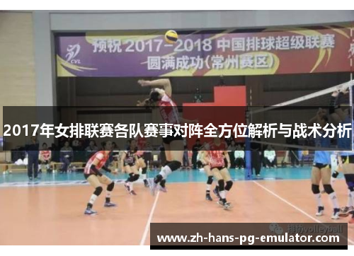2017年女排联赛各队赛事对阵全方位解析与战术分析