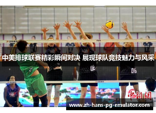 中美排球联赛精彩瞬间对决 展现球队竞技魅力与风采