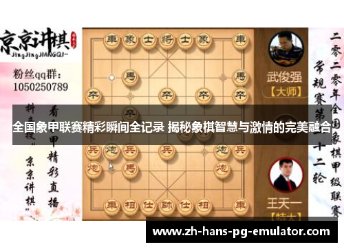 全国象甲联赛精彩瞬间全记录 揭秘象棋智慧与激情的完美融合