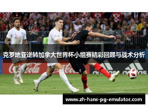 克罗地亚逆转加拿大世界杯小组赛精彩回顾与战术分析