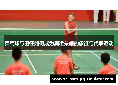 乒乓球与田径如何成为奥运荣耀的象征与代表运动