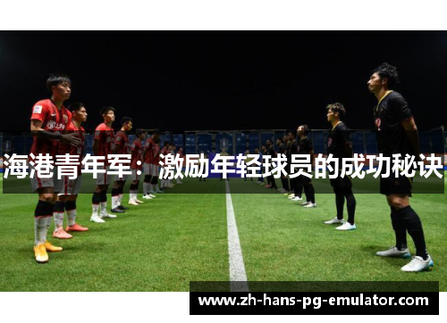 海港青年军：激励年轻球员的成功秘诀