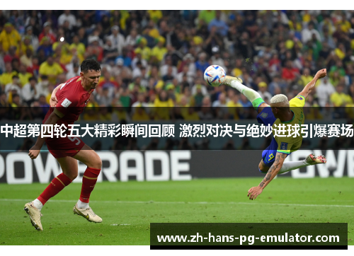 中超第四轮五大精彩瞬间回顾 激烈对决与绝妙进球引爆赛场