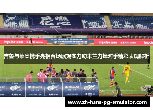 吉鲁与莱奥携手亮相赛场展现实力助米兰力挫对手精彩表现解析