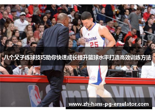八个父子练球技巧助你快速成长提升篮球水平打造高效训练方法