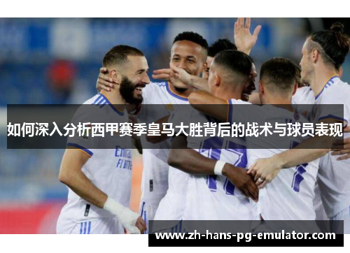 如何深入分析西甲赛季皇马大胜背后的战术与球员表现