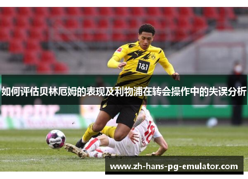 如何评估贝林厄姆的表现及利物浦在转会操作中的失误分析