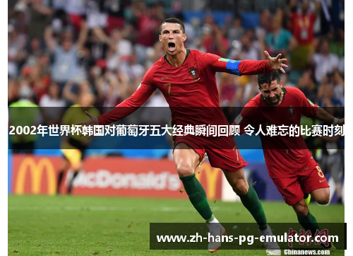 2002年世界杯韩国对葡萄牙五大经典瞬间回顾 令人难忘的比赛时刻