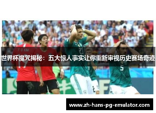 世界杯魔咒揭秘：五大惊人事实让你重新审视历史赛场奇迹