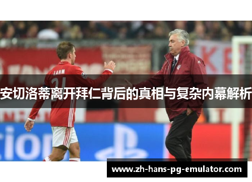 安切洛蒂离开拜仁背后的真相与复杂内幕解析