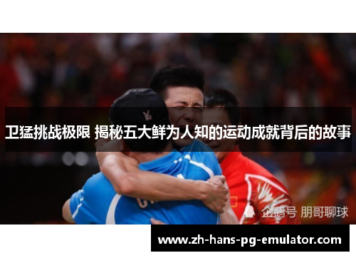 卫猛挑战极限 揭秘五大鲜为人知的运动成就背后的故事