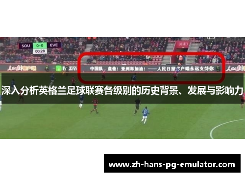 深入分析英格兰足球联赛各级别的历史背景、发展与影响力