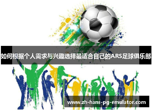 如何根据个人需求与兴趣选择最适合自己的ARS足球俱乐部 如何根据个人需求与兴趣选择最适合自己的ARS足球俱乐部