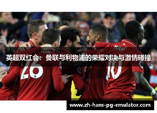 英超双红会:曼联与利物浦的荣耀对决与激情碰撞 英超双红会:曼联与利物浦的荣耀对决与激情碰撞