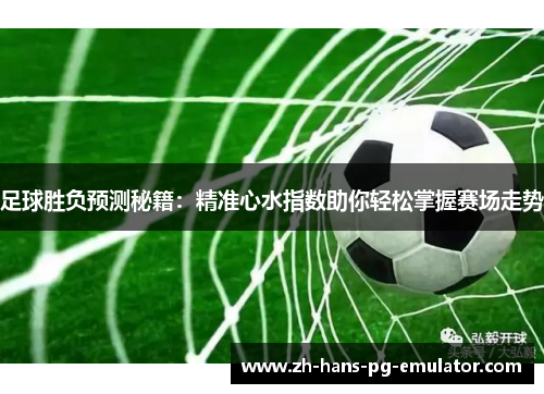 足球胜负预测秘籍:精准心水指数助你轻松掌握赛场走势 足球胜负预测秘籍:精准心水指数助你轻松掌握赛场走势