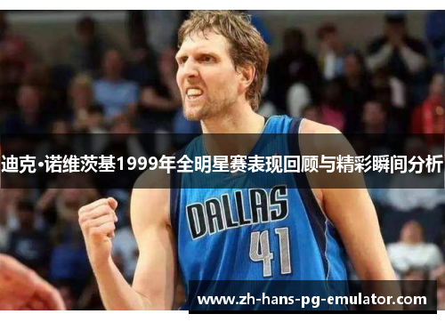 迪克·诺维茨基1999年全明星赛表现回顾与精彩瞬间分析
