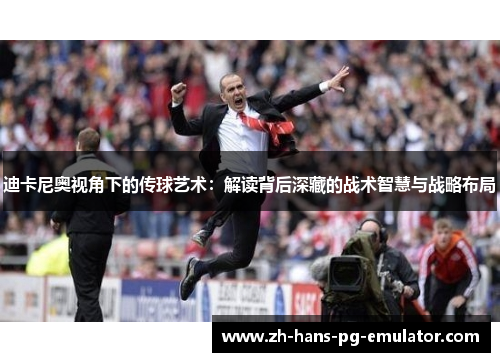 迪卡尼奥视角下的传球艺术：解读背后深藏的战术智慧与战略布局