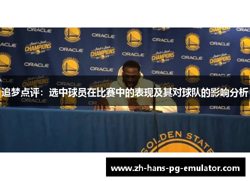 追梦点评:选中球员在比赛中的表现及其对球队的影响分析 追梦点评:选中球员在比赛中的表现及其对球队的影响分析