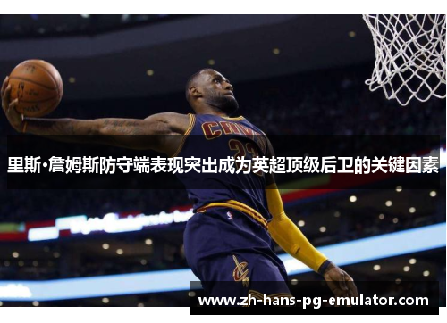 里斯·詹姆斯防守端表现突出成为英超顶级后卫的关键因素