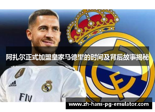 阿扎尔正式加盟皇家马德里的时间及背后故事揭秘 阿扎尔正式加盟皇家马德里的时间及背后故事揭秘