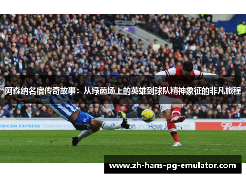 阿森纳名宿传奇故事:从绿茵场上的英雄到球队精神象征的非凡旅程 阿森纳名宿传奇故事:从绿茵场上的英雄到球队精神象征的非凡旅程