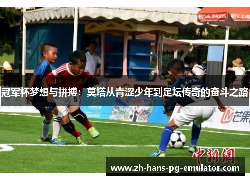 冠军杯梦想与拼搏:莫塔从青涩少年到足坛传奇的奋斗之路 冠军杯梦想与拼搏:莫塔从青涩少年到足坛传奇的奋斗之路