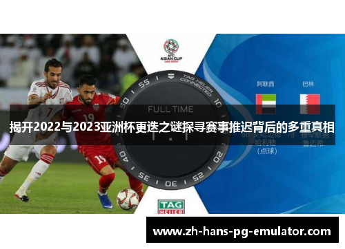揭开2022与2023亚洲杯更迭之谜探寻赛事推迟背后的多重真相 揭开2022与2023亚洲杯更迭之谜探寻赛事推迟背后的多重真相