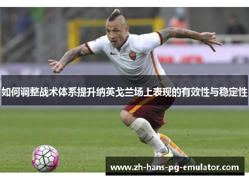 如何调整战术体系提升纳英戈兰场上表现的有效性与稳定性 如何调整战术体系提升纳英戈兰场上表现的有效性与稳定性