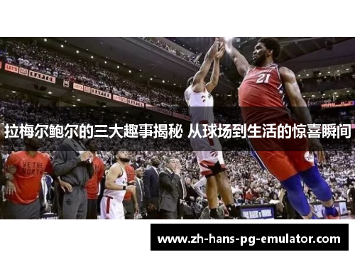 拉梅尔鲍尔的三大趣事揭秘 从球场到生活的惊喜瞬间 拉梅尔鲍尔的三大趣事揭秘 从球场到生活的惊喜瞬间