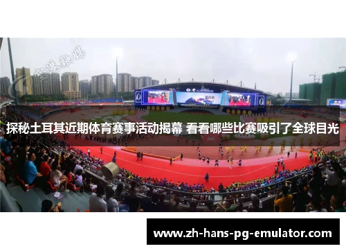 探秘土耳其近期体育赛事活动揭幕 看看哪些比赛吸引了全球目光 探秘土耳其近期体育赛事活动揭幕 看看哪些比赛吸引了全球目光