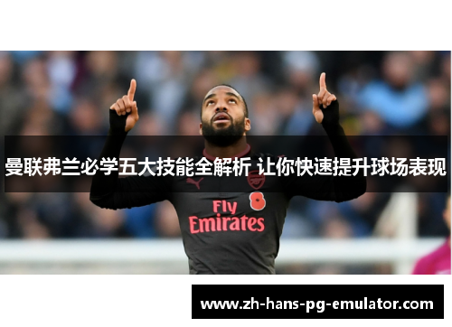曼联弗兰必学五大技能全解析 让你快速提升球场表现