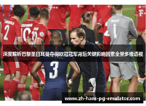 深度解析巴黎圣日耳曼夺得欧冠冠军背后关键影响因素全景多维透视 深度解析巴黎圣日耳曼夺得欧冠冠军背后关键影响因素全景多维透视
