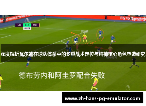 深度解析瓦尔迪在球队体系中的多重战术定位与精神核心角色塑造研究 深度解析瓦尔迪在球队体系中的多重战术定位与精神核心角色塑造研究