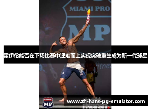 霍伊伦能否在下场比赛中迎难而上实现突破重生成为新一代球星