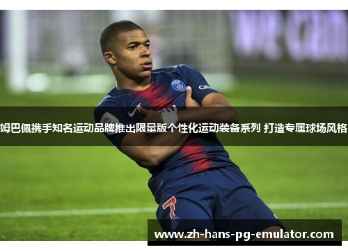 姆巴佩携手知名运动品牌推出限量版个性化运动装备系列 打造专属球场风格