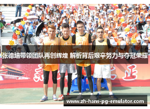 张德培带领团队再创辉煌 解析背后艰辛努力与夺冠荣耀