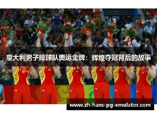 意大利男子排球队奥运金牌：辉煌夺冠背后的故事