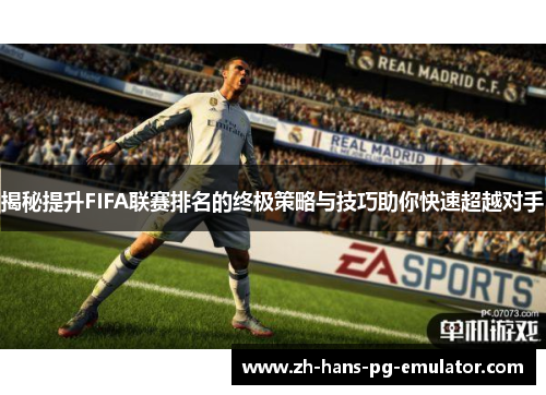 揭秘提升FIFA联赛排名的终极策略与技巧助你快速超越对手 揭秘提升FIFA联赛排名的终极策略与技巧助你快速超越对手