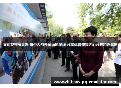 文明观赛展风采 每个人都是美丽风景线 共享体育盛宴齐心共筑和谐氛围