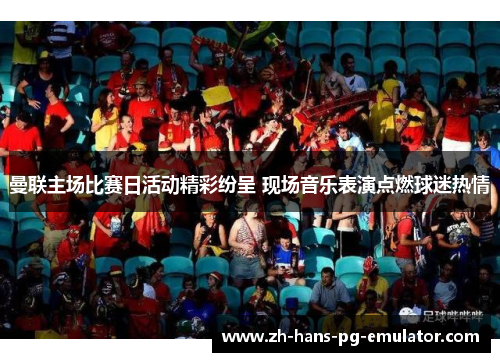 曼联主场比赛日活动精彩纷呈 现场音乐表演点燃球迷热情