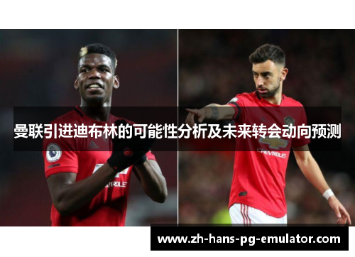 曼联引进迪布林的可能性分析及未来转会动向预测