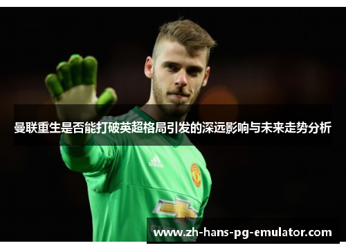 曼联重生是否能打破英超格局引发的深远影响与未来走势分析