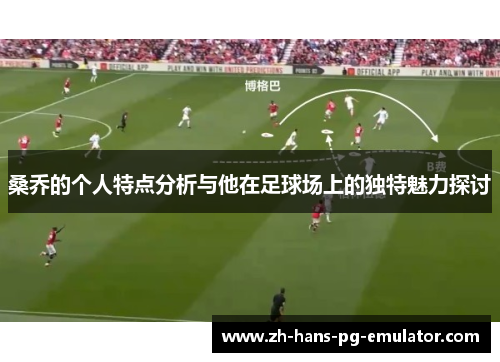 桑乔的个人特点分析与他在足球场上的独特魅力探讨