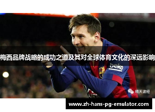 梅西品牌战略的成功之道及其对全球体育文化的深远影响