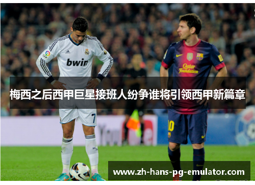 梅西之后西甲巨星接班人纷争谁将引领西甲新篇章